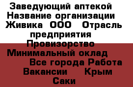 Заведующий аптекой › Название организации ­ Живика, ООО › Отрасль предприятия ­ Провизорство › Минимальный оклад ­ 35 000 - Все города Работа » Вакансии   . Крым,Саки